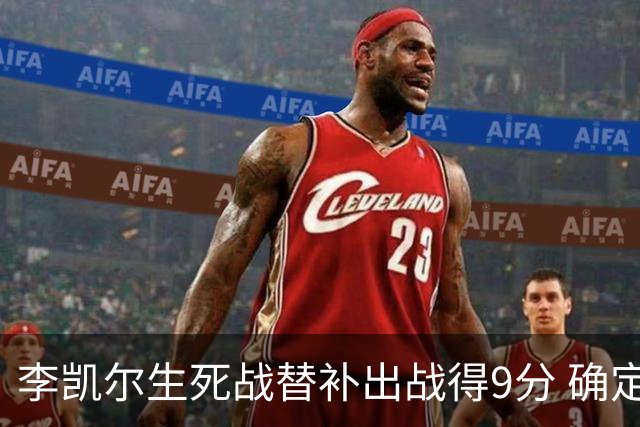 李凯尔生死战替补出战得9分 确定不会打亚运会